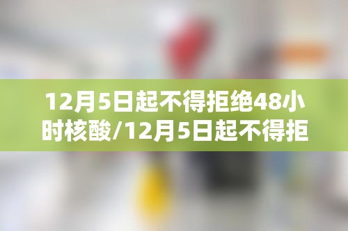 12月5日起不得拒绝48小时核酸/12月5日起不得拒绝48小时核酸检测吗