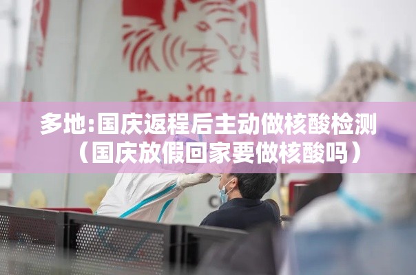 多地:国庆返程后主动做核酸检测（国庆放假回家要做核酸吗）