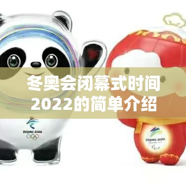 冬奥会闭幕式时间2022的简单介绍