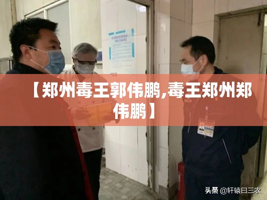 【郑州毒王郭伟鹏,毒王郑州郑伟鹏】