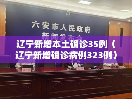 辽宁新增本土确诊35例（辽宁新增确诊病例323例）