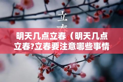 明天几点立春（明天几点立春?立春要注意哪些事情）