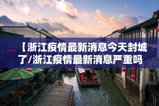【浙江疫情最新消息今天封城了/浙江疫情最新消息严重吗】