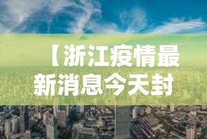 【浙江疫情最新消息今天封城了/浙江疫情最新消息严重吗】