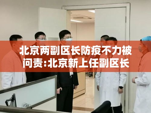 北京两副区长防疫不力被问责:北京新上任副区长 北京两副区长防疫不力被问责:北京新上任副区长