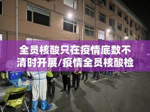 全员核酸只在疫情底数不清时开展/疫情全员核酸检测