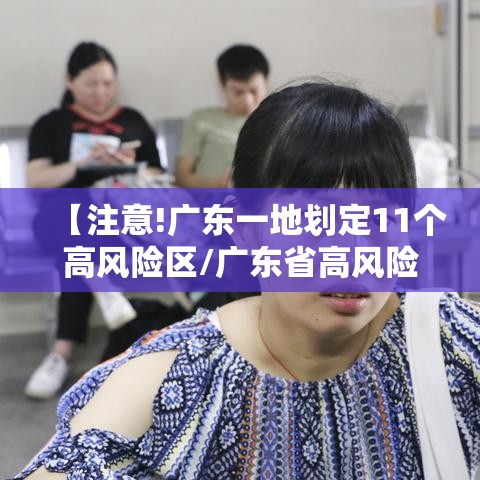 【注意!广东一地划定11个高风险区/广东省高风险县市区2个】