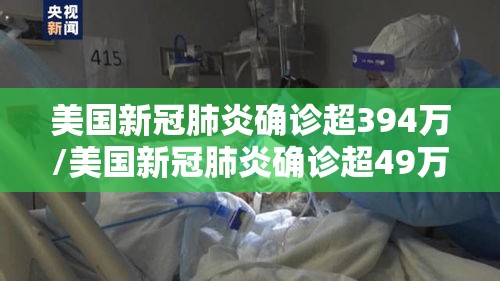 美国新冠肺炎确诊超394万/美国新冠肺炎确诊超49万例