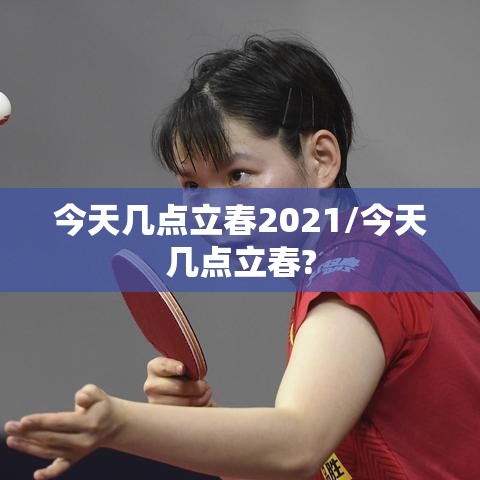 今天几点立春2021/今天几点立春?