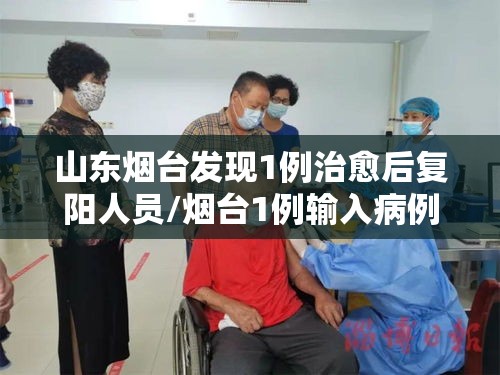 山东烟台发现1例治愈后复阳人员/烟台1例输入病例出院28天后复阳