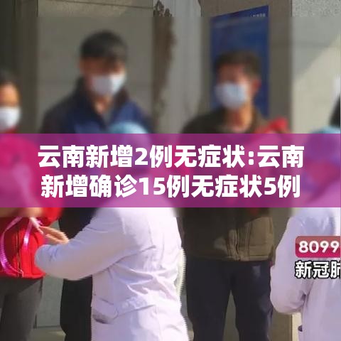 云南新增2例无症状:云南新增确诊15例无症状5例