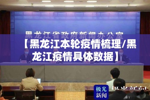 【黑龙江本轮疫情梳理/黑龙江疫情具体数据】 【黑龙江本轮疫情梳理/黑龙江疫情具体数据】