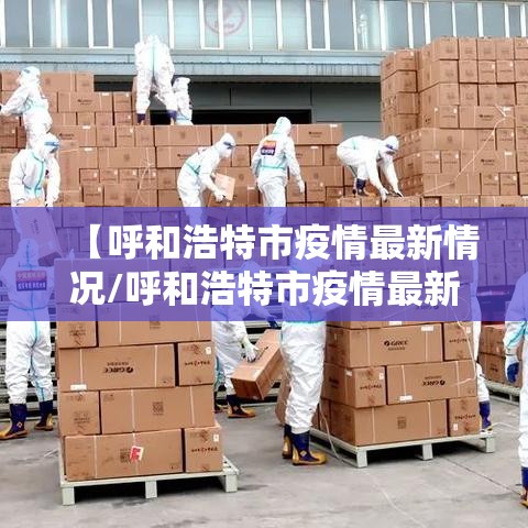 【呼和浩特市疫情最新情况/呼和浩特市疫情最新公告】