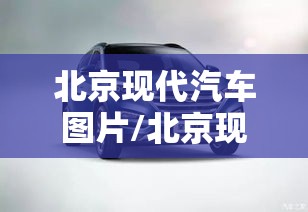 北京现代汽车图片/北京现代汽车图片2025款五座车型