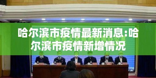 哈尔滨市疫情最新消息:哈尔滨市疫情新增情况