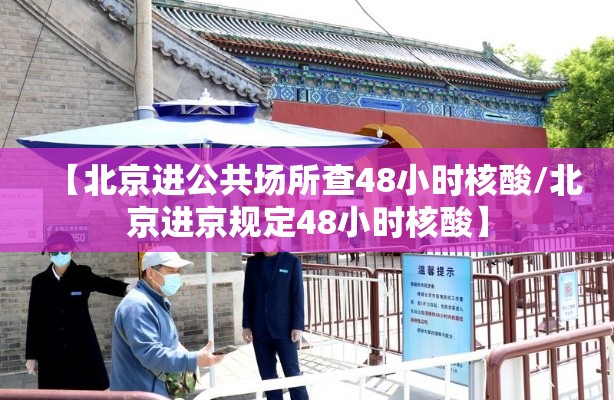 【北京进公共场所查48小时核酸/北京进京规定48小时核酸】