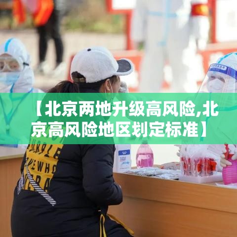 【北京两地升级高风险,北京高风险地区划定标准】