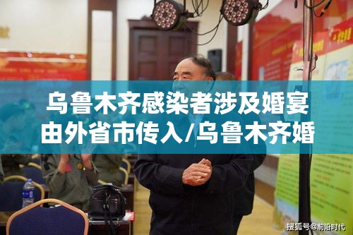 乌鲁木齐感染者涉及婚宴由外省市传入/乌鲁木齐婚宴疫情