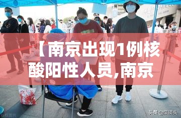 【南京出现1例核酸阳性人员,南京出现1例核酸阳性人员轨迹】