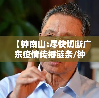 【钟南山:尽快切断广东疫情传播链条/钟南山说广州疫情】 【钟南山:尽快切断广东疫情传播链条/钟南山说广州疫情】