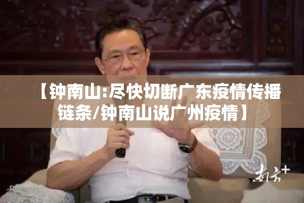 【钟南山:尽快切断广东疫情传播链条/钟南山说广州疫情】 【钟南山:尽快切断广东疫情传播链条/钟南山说广州疫情】