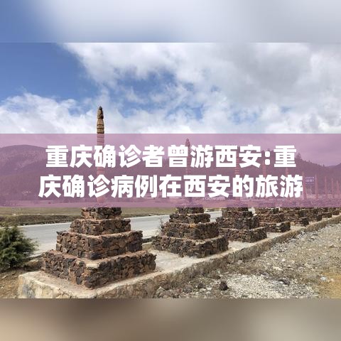 重庆确诊者曾游西安:重庆确诊病例在西安的旅游详细轨迹