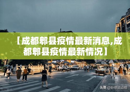 【成都郫县疫情最新消息,成都郫县疫情最新情况】