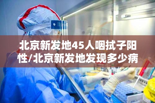 北京新发地45人咽拭子阳性/北京新发地发现多少病例