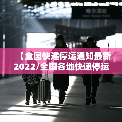 【全国快递停运通知最新2022/全国各地快递停运通知2020】