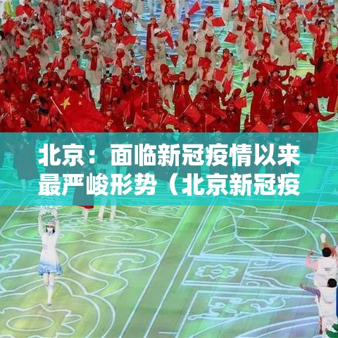 北京：面临新冠疫情以来最严峻形势（北京新冠疫情发展）