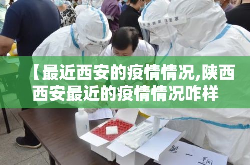 【最近西安的疫情情况,陕西西安最近的疫情情况咋样】