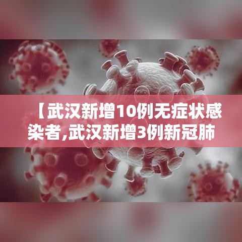 【武汉新增10例无症状感染者,武汉新增3例新冠肺炎确诊病例和12例无症状感染者】