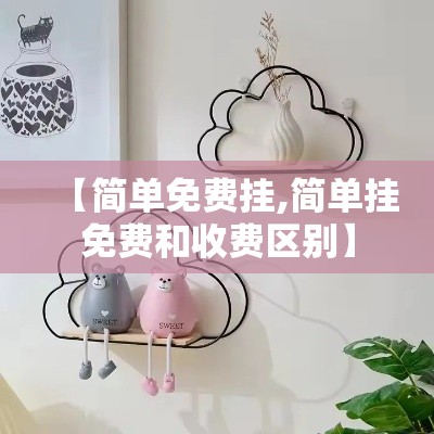 【简单免费挂,简单挂免费和收费区别】