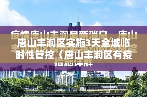 唐山丰润区实施3天全域临时性管控(唐山丰润区有疫情吗) 唐山丰润区实施3天全域临时性管控(唐山丰润区有疫情吗)