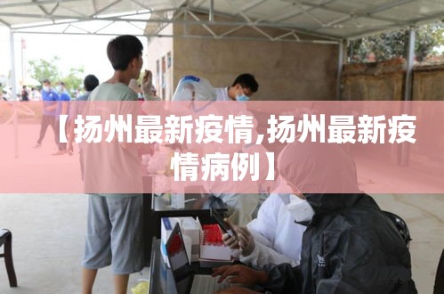 【扬州最新疫情,扬州最新疫情病例】