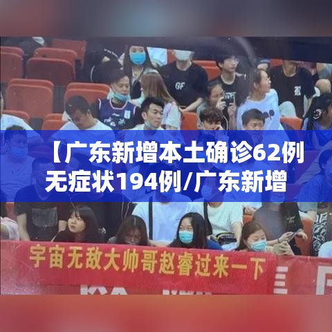 【广东新增本土确诊62例无症状194例/广东新增本土确诊病例11例】 【广东新增本土确诊62例无症状194例/广东新增本土确诊病例11例】