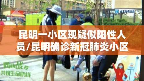 昆明一小区现疑似阳性人员/昆明确诊新冠肺炎小区 昆明一小区现疑似阳性人员/昆明确诊新冠肺炎小区