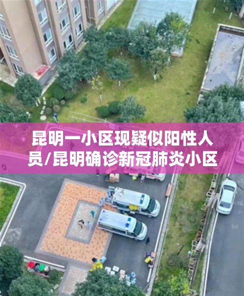 昆明一小区现疑似阳性人员/昆明确诊新冠肺炎小区 昆明一小区现疑似阳性人员/昆明确诊新冠肺炎小区