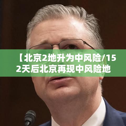 【北京2地升为中风险/152天后北京再现中风险地区】