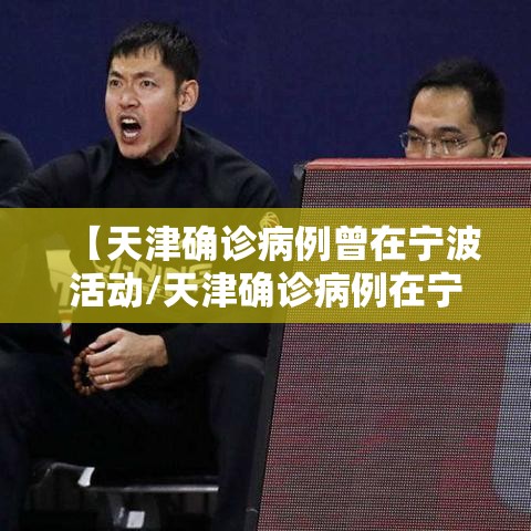 【天津确诊病例曾在宁波活动/天津确诊病例在宁波的轨迹】