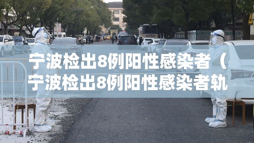 宁波检出8例阳性感染者（宁波检出8例阳性感染者轨迹）