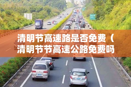 清明节高速路是否免费（清明节节高速公路免费吗?）
