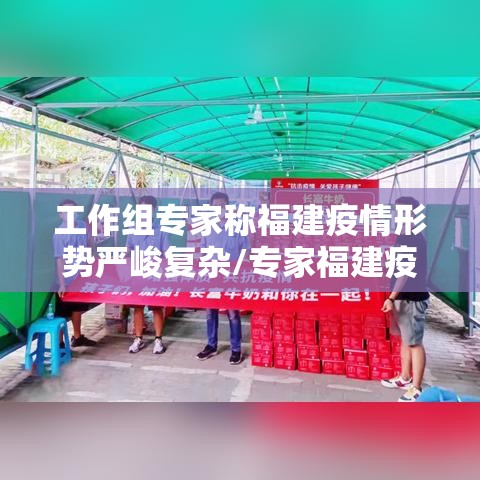 工作组专家称福建疫情形势严峻复杂/专家福建疫情形势严峻