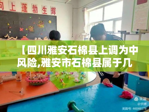 【四川雅安石棉县上调为中风险,雅安市石棉县属于几类地区】