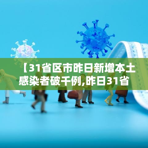 【31省区市昨日新增本土感染者破千例,昨日31省份新增1例本土病例】