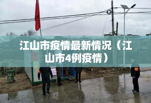 江山市疫情最新情况(江山市4例疫情) 江山市疫情最新情况(江山市4例疫情)
