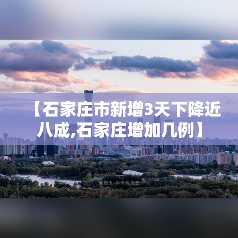 【石家庄市新增3天下降近八成,石家庄增加几例】