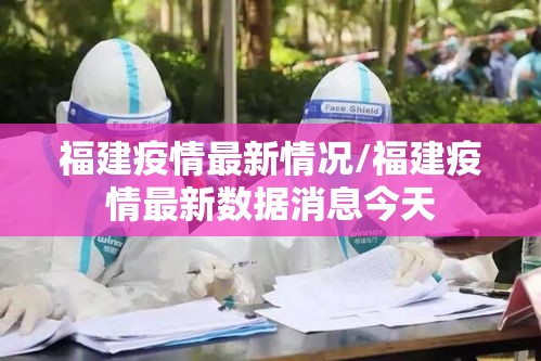 福建疫情最新情况/福建疫情最新数据消息今天