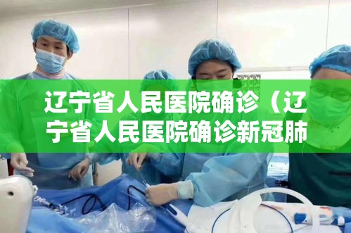 辽宁省人民医院确诊（辽宁省人民医院确诊新冠肺炎）