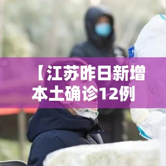 【江苏昨日新增本土确诊12例,江苏昨日新增确诊病例12例】 【江苏昨日新增本土确诊12例,江苏昨日新增确诊病例12例】